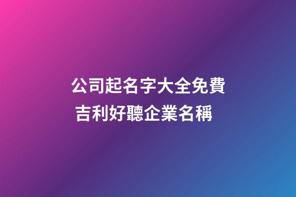 公司起名字大全免費 吉利好聽企業名稱-第1張-公司起名-玄機派